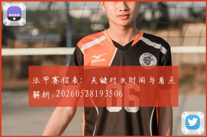 法甲赛程表：关键对决时间与看点解析_20260528193506