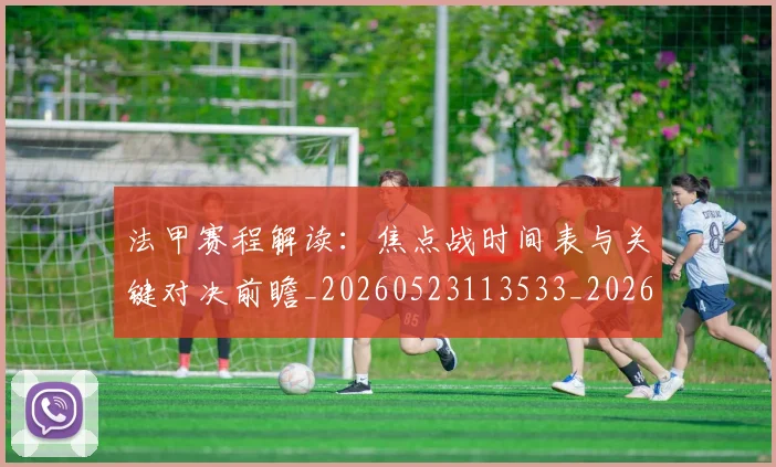法甲赛程解读：焦点战时间表与关键对决前瞻_20260523113533_20260609233338