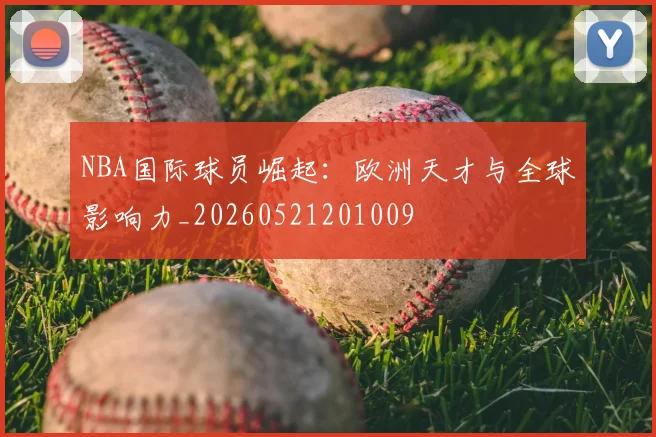 NBA国际球员崛起：欧洲天才与全球影响力_20260521201009