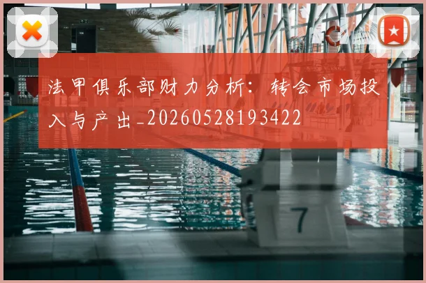 法甲俱乐部财力分析:转会市场投入与产出_20260528193422