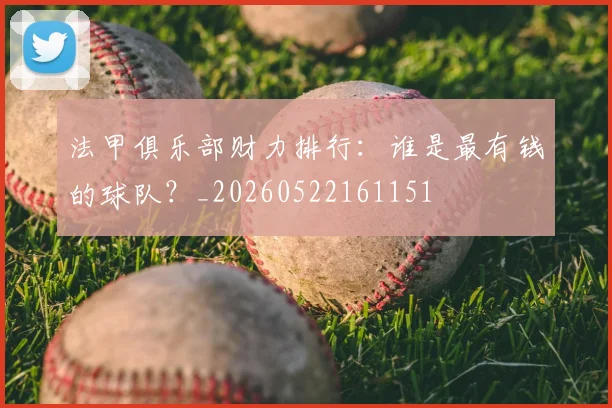 法甲俱乐部财力排行：谁是最有钱的球队？_20260522161151